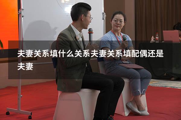 夫妻关系填什么关系（夫妻关系填配偶还是夫妻）