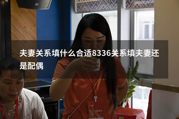 夫妻关系填什么合适8336（关系填夫妻还是配偶）