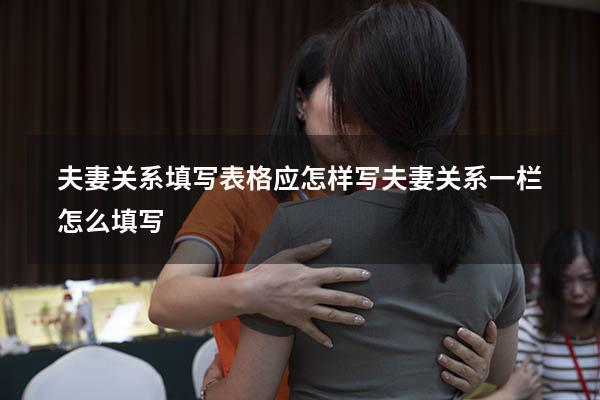 夫妻关系填写表格应怎样写（夫妻关系一栏怎么填写）