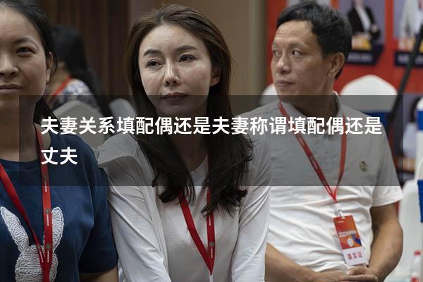 夫妻关系填配偶还是夫妻（称谓填配偶还是丈夫）