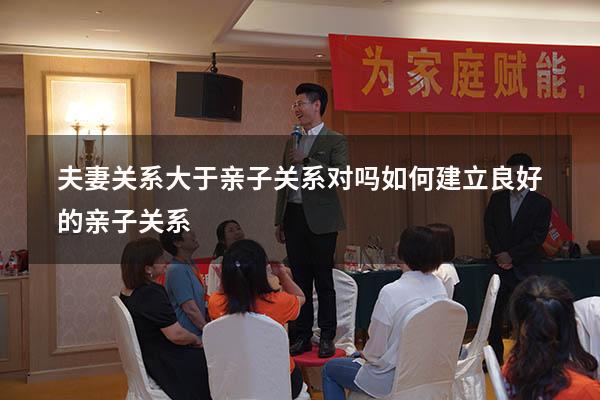 夫妻关系大于亲子关系对吗（如何建立良好的亲子关系）