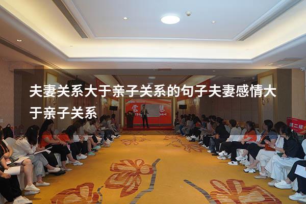 夫妻关系大于亲子关系的句子（夫妻感情大于亲子关系）