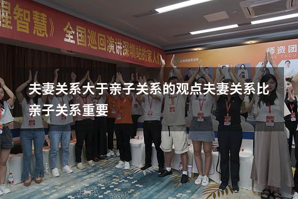 夫妻关系大于亲子关系的观点（夫妻关系比亲子关系重要）