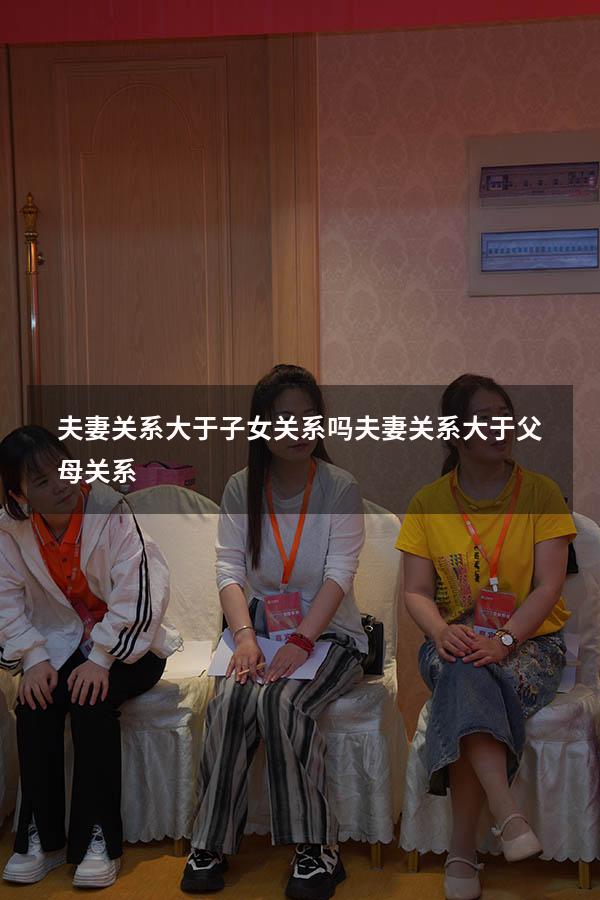 夫妻关系大于子女关系吗（夫妻关系大于父母关系）