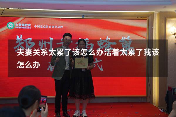 夫妻关系太累了该怎么办（活着太累了我该怎么办）