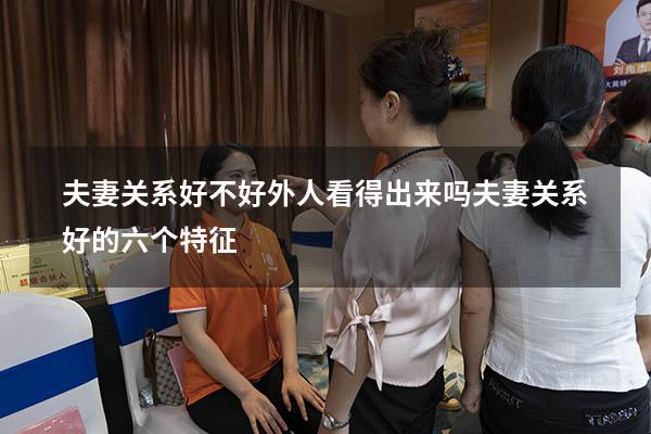 夫妻关系好不好外人看得出来吗（夫妻关系好的六个特征）