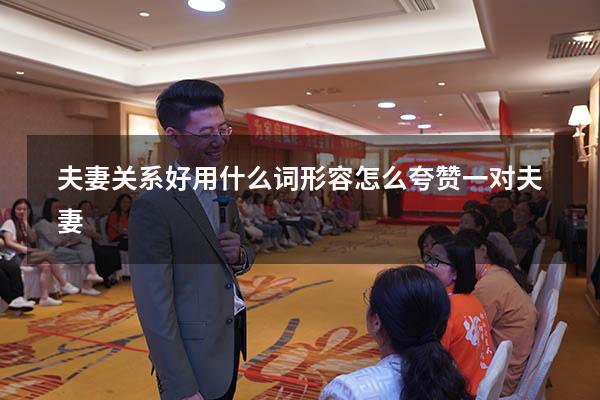 夫妻关系好用什么词形容（怎么夸赞一对夫妻）