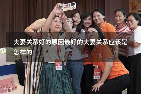 夫妻关系好的原因（最好的夫妻关系应该是怎样的）