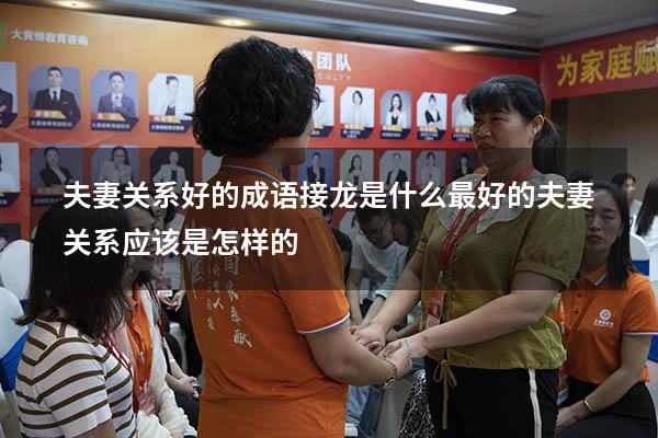 夫妻关系好的成语接龙是什么（最好的夫妻关系应该是怎样的）
