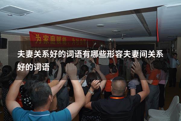 夫妻关系好的词语有哪些（形容夫妻间关系好的词语）