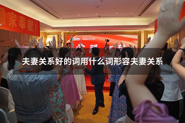 夫妻关系好的词（用什么词形容夫妻关系）