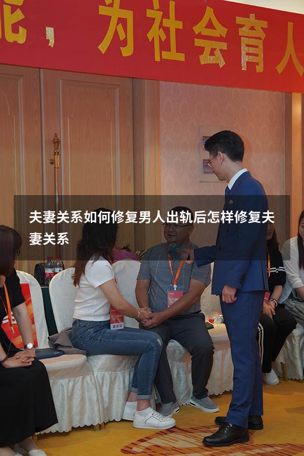 夫妻关系如何修复（男人出轨后怎样修复夫妻关系）