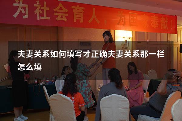 夫妻关系如何填写才正确（夫妻关系那一栏怎么填）