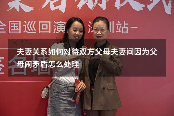 夫妻关系如何对待双方父母（夫妻间因为父母闹矛盾怎么处理）