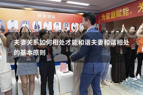 夫妻关系如何相处才能和谐（夫妻和谐相处的基本原则）