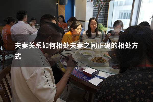 夫妻关系如何相处（夫妻之间正确的相处方式）