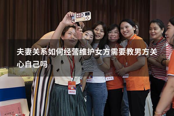 夫妻关系如何经营维护女方需要教男方关心自己吗