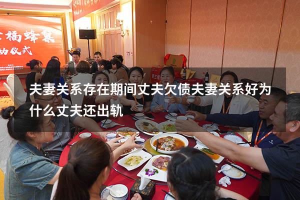 夫妻关系存在期间丈夫欠债（夫妻关系好为什么丈夫还出轨）
