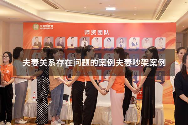夫妻关系存在问题的案例（夫妻吵架案例）