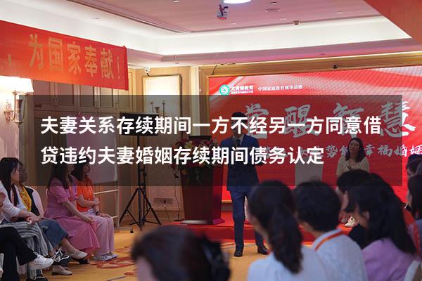 夫妻关系存续期间一方不经另一方同意借贷违约（夫妻婚姻存续期间债务认定）