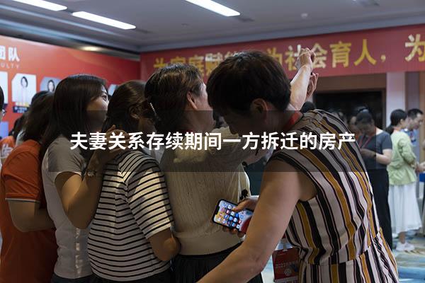 夫妻关系存续期间一方拆迁的房产