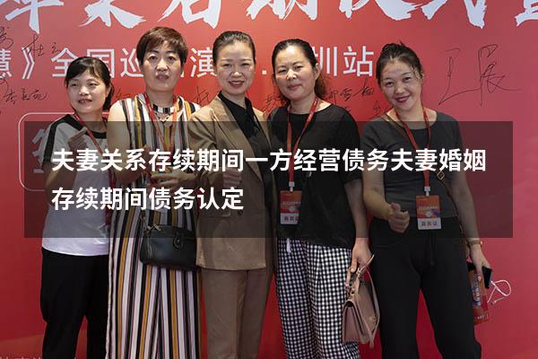 夫妻关系存续期间一方经营债务（夫妻婚姻存续期间债务认定）