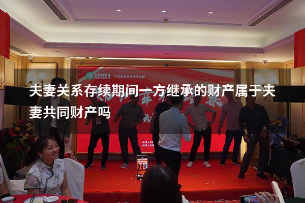 夫妻关系存续期间一方继承的财产属于夫妻共同财产吗