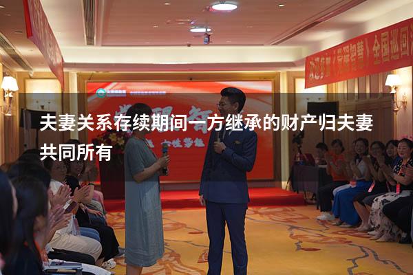 夫妻关系存续期间一方继承的财产归夫妻共同所有