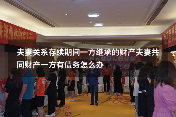 夫妻关系存续期间一方继承的财产（夫妻共同财产一方有债务怎么办）