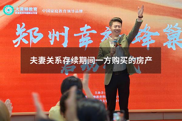 夫妻关系存续期间一方购买的房产