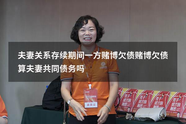 夫妻关系存续期间一方赌博欠债（赌博欠债算夫妻共同债务吗）