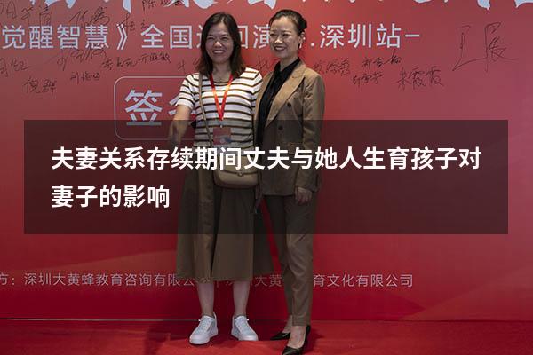 夫妻关系存续期间丈夫与她人生育孩子对妻子的影响