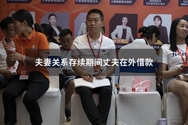 夫妻关系存续期间丈夫在外借款