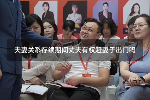 夫妻关系存续期间丈夫有权赶妻子出门吗