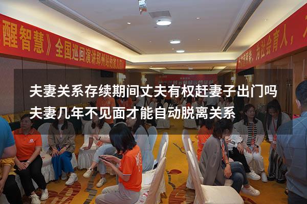 夫妻关系存续期间丈夫有权赶妻子出门吗（夫妻几年不见面才能自动脱离关系）