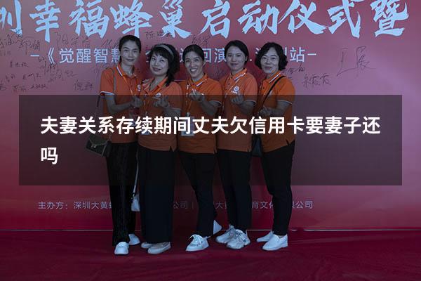 夫妻关系存续期间丈夫欠信用卡要妻子还吗