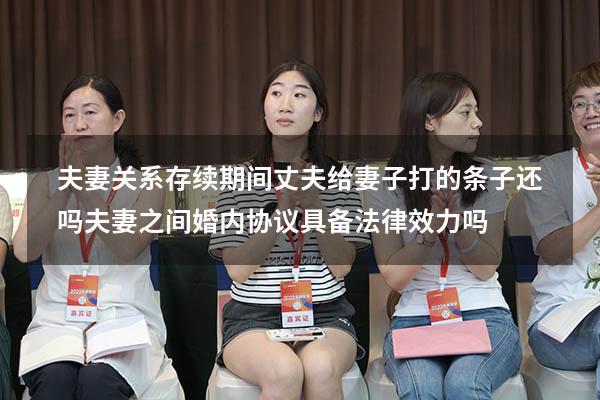 夫妻关系存续期间丈夫给妻子打的条子还吗（夫妻之间婚内协议具备法律效力吗）