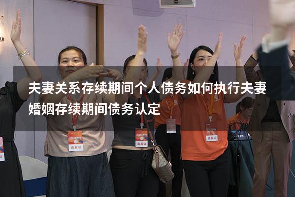 夫妻关系存续期间个人债务如何执行（夫妻婚姻存续期间债务认定）