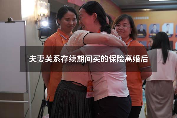 夫妻关系存续期间买的保险离婚后