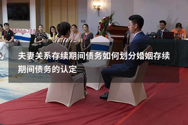 夫妻关系存续期间债务如何划分（婚姻存续期间债务的认定）