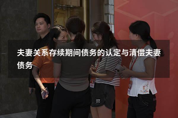 夫妻关系存续期间债务的认定与清偿（夫妻债务）