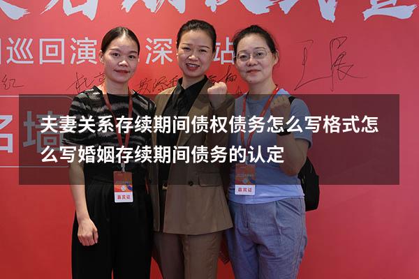 夫妻关系存续期间债权债务怎么写格式怎么写（婚姻存续期间债务的认定）