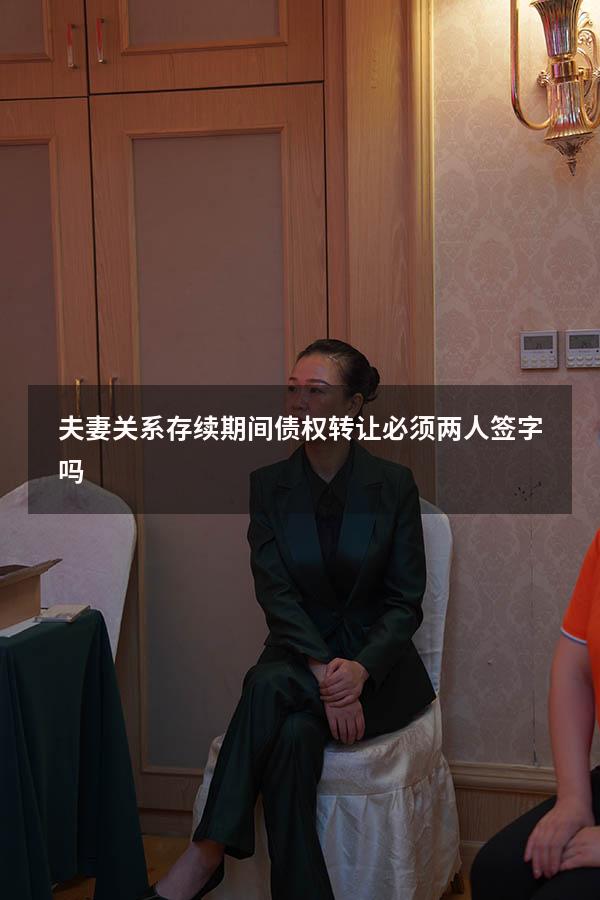 夫妻关系存续期间债权转让必须两人签字吗