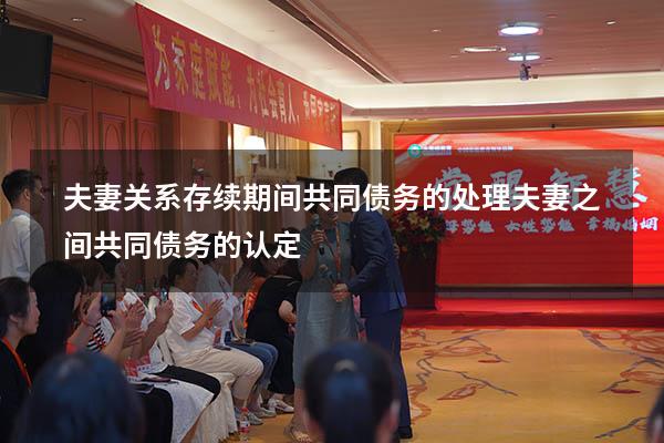 夫妻关系存续期间共同债务的处理（夫妻之间共同债务的认定）
