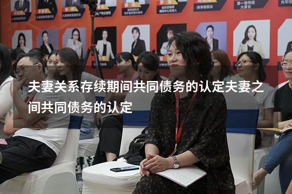 夫妻关系存续期间共同债务的认定（夫妻之间共同债务的认定）