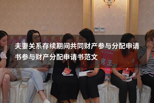 夫妻关系存续期间共同财产参与分配申请书（参与财产分配申请书范文）