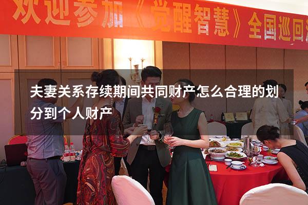 夫妻关系存续期间共同财产怎么合理的划分到个人财产