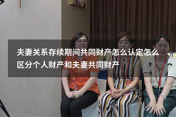 夫妻关系存续期间共同财产怎么认定（怎么区分个人财产和夫妻共同财产）