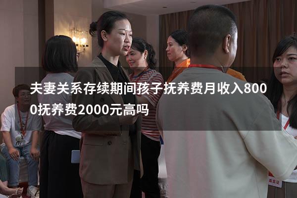 夫妻关系存续期间孩子抚养费（月收入8000抚养费2000元高吗）