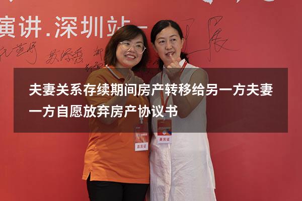 夫妻关系存续期间房产转移给另一方（夫妻一方自愿放弃房产协议书）